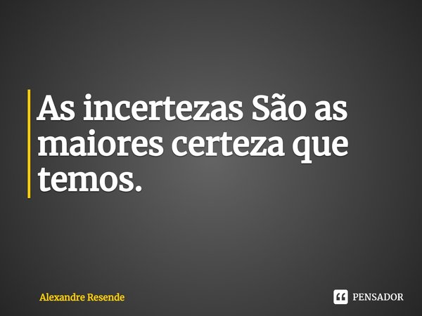 As incertezas São as maiores certeza que temos.⁠... Frase de Alexandre Resende.