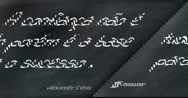 A confiança não é tudo porém é a base para o sucesso .... Frase de Alexandre S lima.