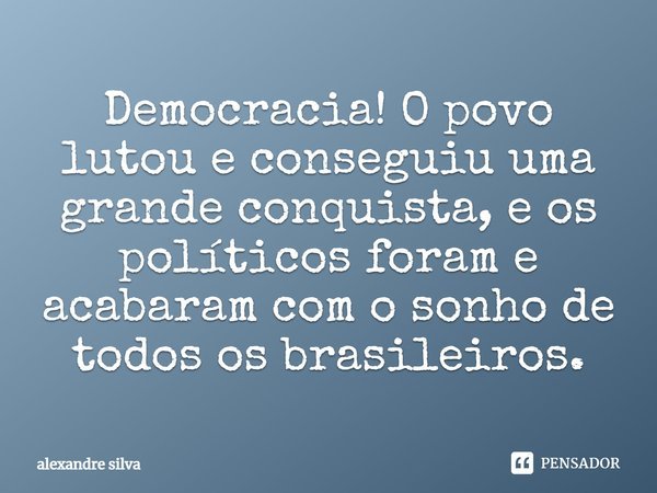 Democracia! O povo lutou e conseguiu uma grande conquista, e os políticos foram e acabaram com o sonho de todos os brasileiros.... Frase de Alexandre Silva.