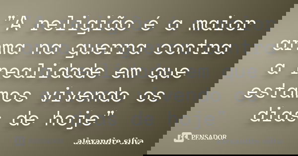 "A religião é a maior arma na guerra contra a realidade em que estamos vivendo os dias de hoje"... Frase de Alexandre Silva.