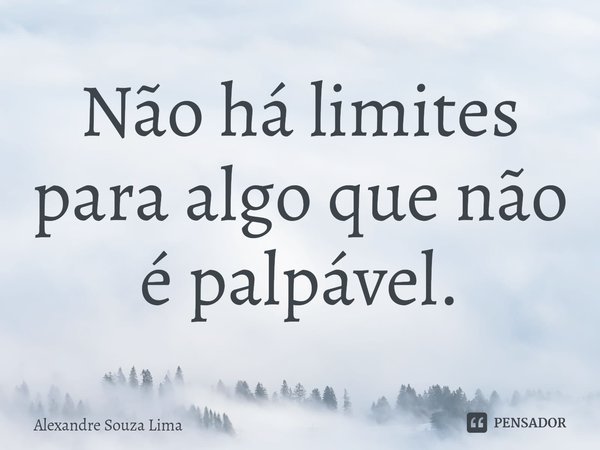 ⁠Não há limites para algo que não é palpável.... Frase de Alexandre Souza Lima.