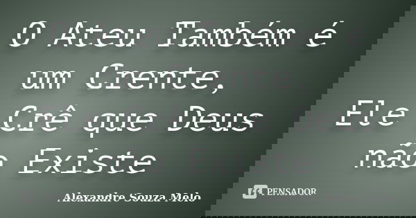 O Ateu Também é um Crente, Ele Crê que Deus não Existe... Frase de Alexandre Souza Melo.