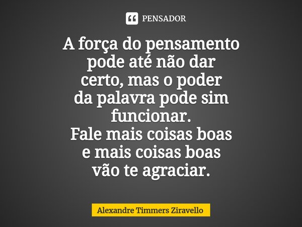 ⁠A força do pensamento pode até não dar certo, mas o poder da palavra pode sim funcionar. Fale mais coisas boas e mais coisas boas vão te agraciar.... Frase de Alexandre Timmers Ziravello.