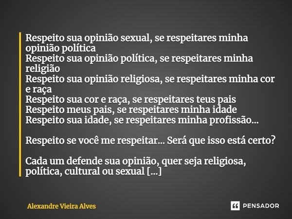 ⁠Respeito sua opinião sexual, se respeitares minha opinião política Respeito sua opinião política, se respeitares minha religião Respeito sua opinião religiosa,... Frase de Alexandre Vieira Alves.