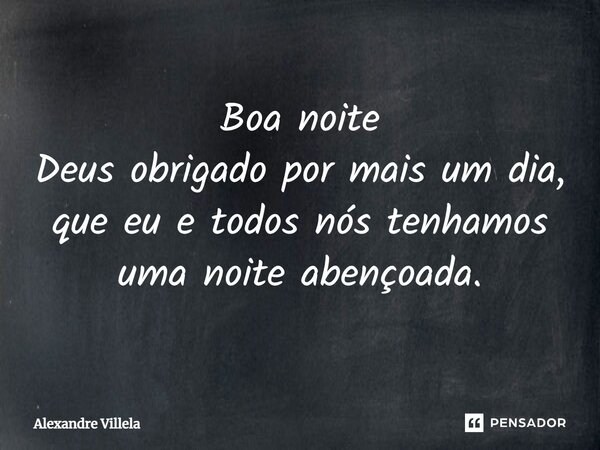 ⁠Boa noite Deus obrigado por mais um dia, que eu e todos nós tenhamos uma noite abençoada.... Frase de Alexandre Villela.