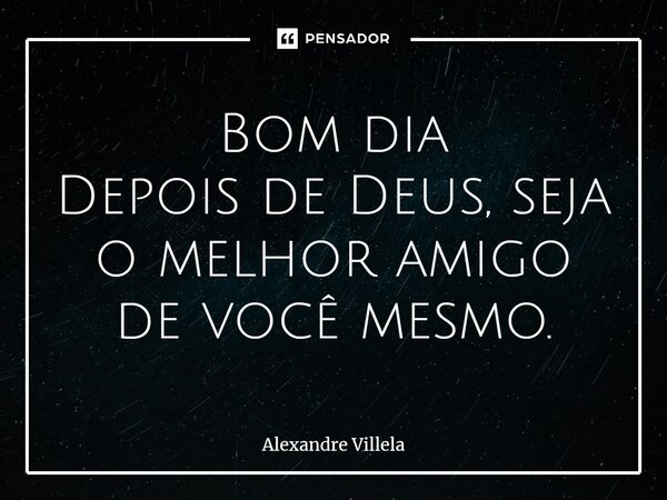 ⁠Bom dia Depois de Deus, seja o melhor amigo de você mesmo.... Frase de Alexandre Villela.