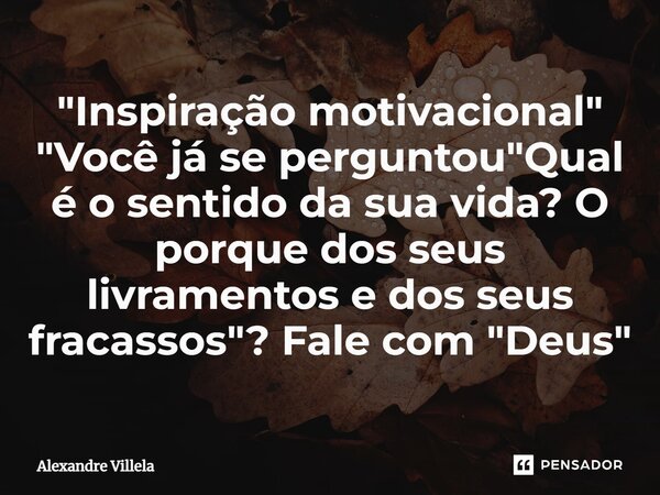 "⁠Inspiração motivacional" "Você já se perguntou "Qual é o sentido da sua vida? O porque dos seus livramentos e dos seus fracassos"? Fa... Frase de Alexandre Villela.