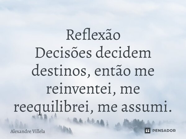 ⁠Reflexão Decisões decidem destinos, então me reinventei, me reequilibrei, me assumi.... Frase de Alexandre Villela.