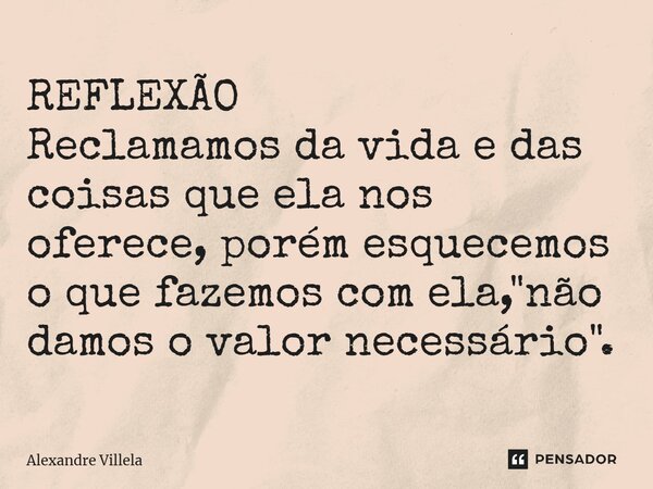 ⁠REFLEXÃO Reclamamos da vida e das coisas que ela nos oferece, porém esquecemos o que fazemos com ela, "não damos o valor necessário".... Frase de Alexandre Villela.