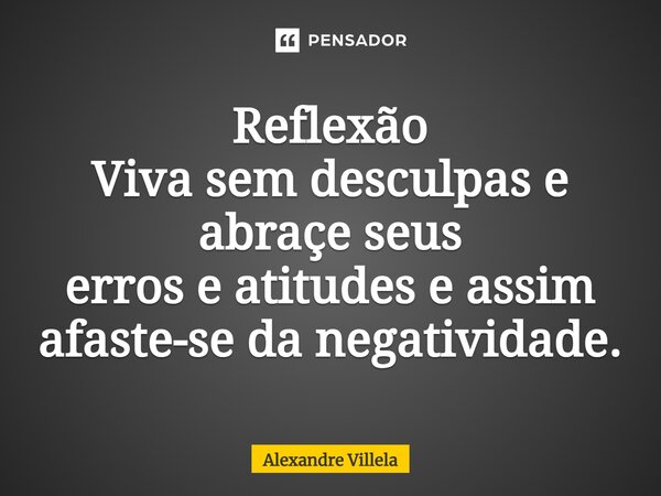 ⁠Reflexão Viva sem desculpas e abraçe seus erros e atitudes e assim afaste-se da negatividade.... Frase de Alexandre Villela.