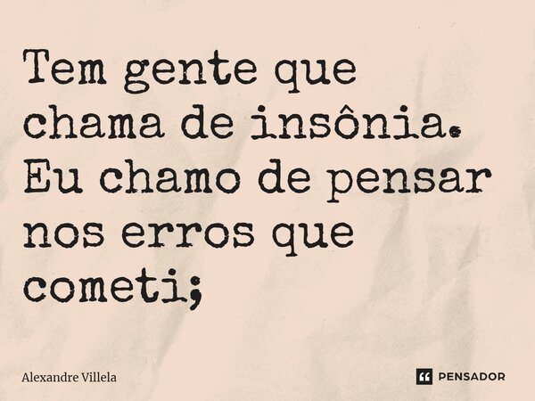 ⁠Tem gente que chama de insônia. Eu chamo de pensar nos erros que cometi;... Frase de Alexandre Villela.