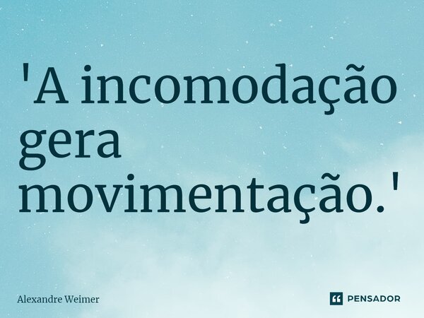 ⁠'A incomodação gera movimentação.'... Frase de Alexandre Weimer.