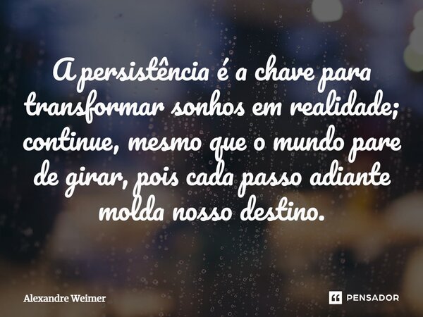 ⁠A persistência é a chave para transformar sonhos em realidade; continue, mesmo que o mundo pare de girar, pois cada passo adiante molda nosso destino.... Frase de Alexandre Weimer.