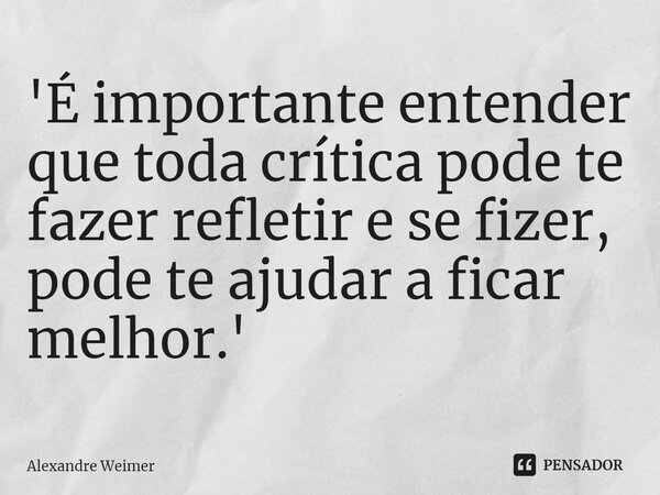 ⁠'É importante entender que toda crítica pode te fazer refletir e se fizer, pode te ajudar a ficar melhor.'... Frase de Alexandre Weimer.