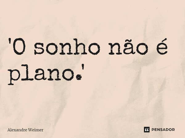 ⁠'O sonho não é plano.'... Frase de Alexandre Weimer.