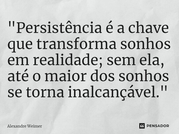 ⁠"Persistência é a chave que transforma sonhos em realidade; sem ela, até o maior dos sonhos se torna inalcançável."... Frase de Alexandre Weimer.