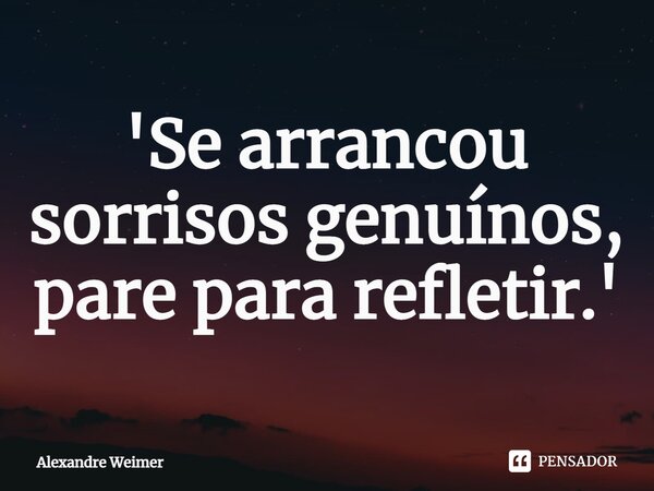 '⁠Se arrancou sorrisos genuínos, pare para refletir.'... Frase de Alexandre Weimer.