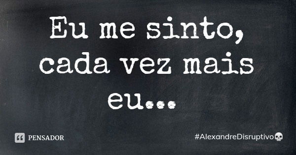 Eu me sinto, cada vez mais eu...... Frase de AlexandreDisruptivo.