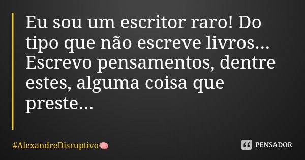Eu sou um escritor raro! Do tipo que não escreve livros... Escrevo pensamentos, dentre estes, alguma coisa que preste...... Frase de AlexandreDisruptivo.
