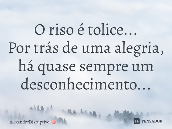 ⁠O riso é tolice...
Por trás de uma alegria, há quase sempre um desconhecimento...... Frase de AlexandreDisruptivo.