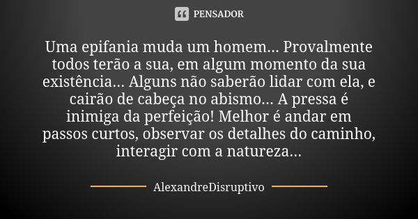 Uma epifania muda um homem... Provalmente todos terão a sua, em algum momento da sua existência... Alguns não saberão lidar com ela, e cairão de cabeça no abism... Frase de AlexandreDisruptivo.