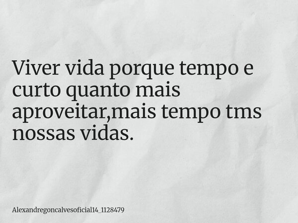 ⁠Viver vida porque tempo e curto quanto mais aproveitar,mais tempo tms nossas vidas.... Frase de alexandregoncalvesoficial14_1128479.