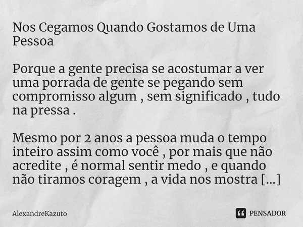 ⁠Nos Cegamos Quando Gostamos de Uma Pessoa Porque a gente precisa se acostumar a ver uma porrada de gente se pegando sem compromisso algum , sem significado , t... Frase de AlexandreKazuto.