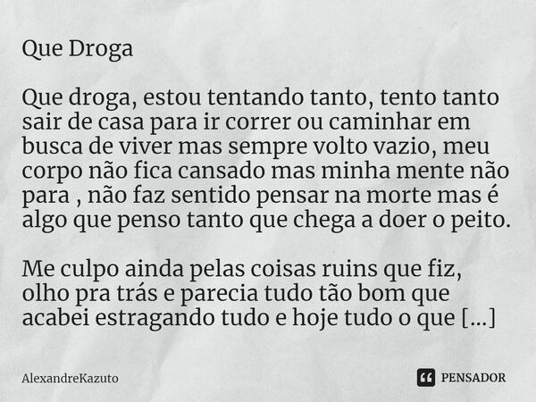 ⁠Que Droga Que droga, estou tentando tanto, tento tanto sair de casa para ir correr ou caminhar em busca de viver mas sempre volto vazio, meu corpo não fica can... Frase de AlexandreKazuto.