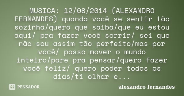 MUSICA: 12/08/2014 (ALEXANDRO FERNANDES) quando você se sentir tão sozinha/quero que saiba/que eu estou aqui/ pra fazer você sorrir/ sei que não sou assim tão p... Frase de alexandro fernandes.