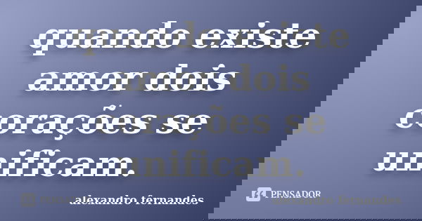 quando existe amor dois corações se unificam.... Frase de alexandro fernandes.