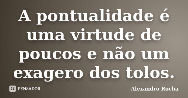 A pontualidade é uma virtude de poucos e não um exagero dos tolos.... Frase de Alexandro Rocha.