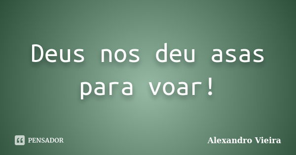 Deus nos deu asas para voar!... Frase de Alexandro Vieira.