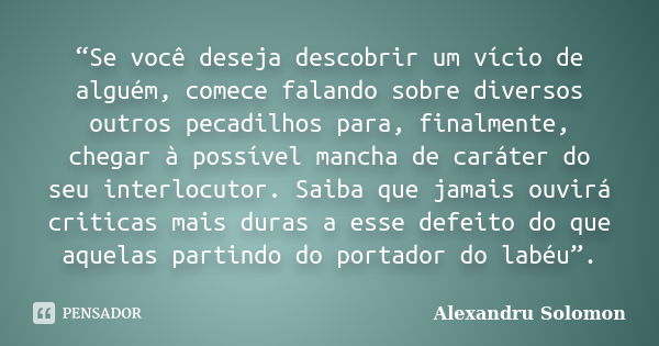 “Se você deseja descobrir um vício de alguém, comece falando sobre diversos outros pecadilhos para, finalmente, chegar à possível mancha de caráter do seu inter... Frase de Alexandru Solomon.