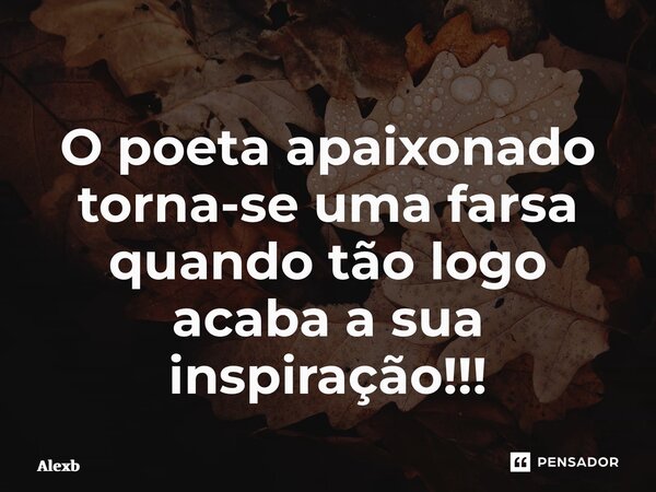 ⁠O poeta apaixonado torna-se uma farsa quando tão logo acaba a sua inspiração!!!... Frase de Alexbcosta.