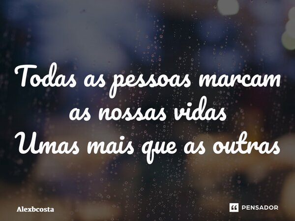 ⁠Todas as pessoas marcam as nossas vidas Umas mais que as outras... Frase de Alexbcosta.