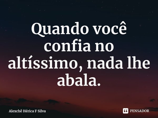 ⁠Quando você confia no Altíssimo, nada lhe abala.... Frase de Alexchê Hérica F Silva.