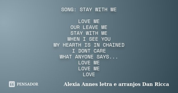 SONG: STAY WITH ME LOVE ME OUR LEAVE ME STAY WITH ME WHEN I SEE YOU MY HEARTH IS IN CHAINED I DONT CARE WHAT ANYONE SAYS... LOVE ME LOVE ME LOVE... Frase de Alexia Annes letra e arranjos Dan Ricca.