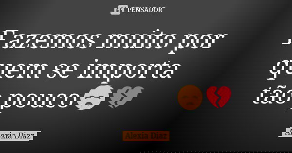 Fazemos muito por quem se importa tão pouco😞💔... Frase de Alexia Diaz.