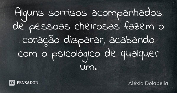 Alguns sorrisos acompanhados de pessoas cheirosas fazem o coração disparar, acabando com o psicológico de qualquer um.... Frase de Aléxia Dolabella.