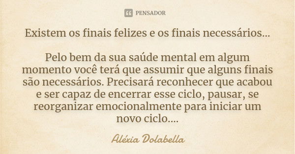 Existem os finais felizes e os finais necessários... Pelo bem da sua saúde mental em algum momento você terá que assumir que alguns finais são necessários. Prec... Frase de Aléxia Dolabella.