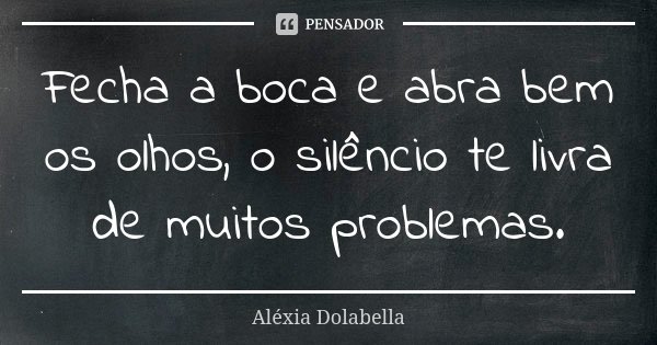 Fecha a boca e abra bem os olhos, o silêncio te livra de muitos problemas.... Frase de Aléxia Dolabella.