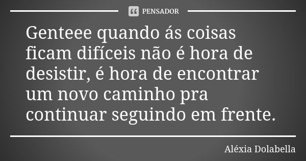 Genteee quando ás coisas ficam difíceis não é hora de desistir, é hora de encontrar um novo caminho pra continuar seguindo em frente.... Frase de Aléxia Dolabella.