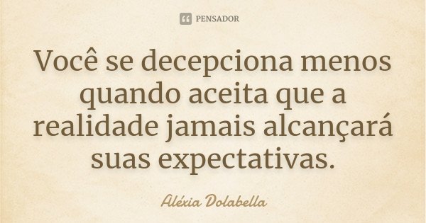Você se decepciona menos quando aceita que a realidade jamais alcançará suas expectativas.... Frase de Aléxia Dolabella.
