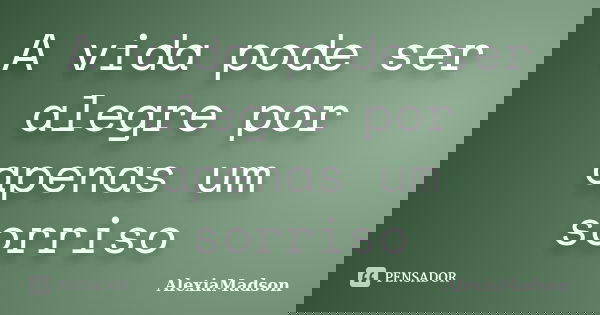 A vida pode ser alegre por apenas um sorriso... Frase de AlexiaMadson.