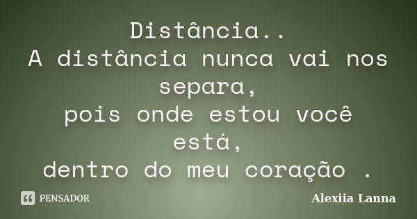 Distância.. A distância nunca vai nos separa, pois onde estou você está, dentro do meu coração .... Frase de Alexiia Lanna.