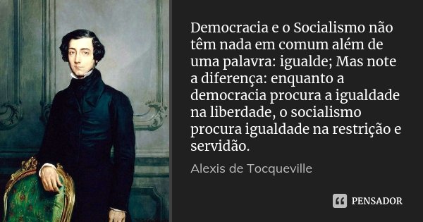 Democracia e o Socialismo não têm nada em comum além de uma palavra: igualde; Mas note a diferença: enquanto a democracia procura a igualdade na liberdade, o so... Frase de Alexis de Tocqueville.