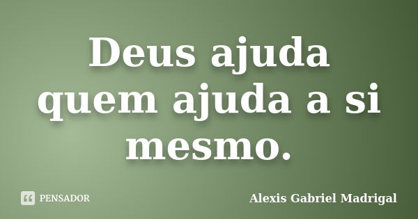 Deus ajuda quem ajuda a si mesmo.... Frase de Alexis Gabriel Madrigal.