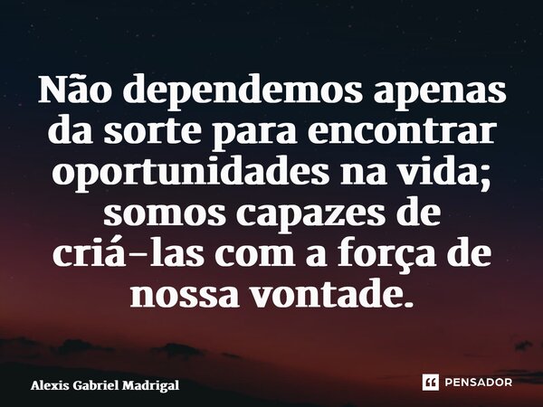 ⁠Não dependemos apenas da sorte para encontrar oportunidades na vida; somos capazes de criá-las com a força de nossa vontade.... Frase de Alexis Gabriel Madrigal.