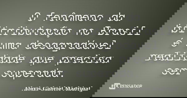 O fenômeno da bitributação no Brasil é uma desagradável realidade que precisa ser superada.... Frase de Alexis Gabriel Madrigal.