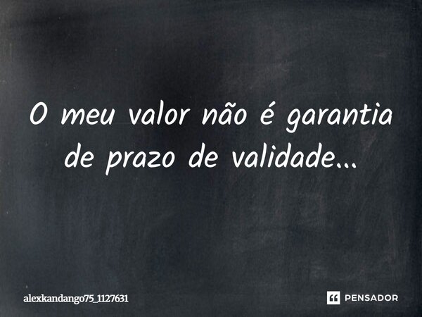 O meu valor não é garantia de prazo de validade...... Frase de Alexkandango75_1127631.